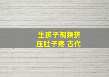 生孩子视频挤压肚子疼 古代